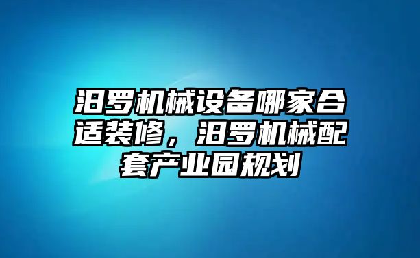 汨羅機(jī)械設(shè)備哪家合適裝修，汨羅機(jī)械配套產(chǎn)業(yè)園規(guī)劃