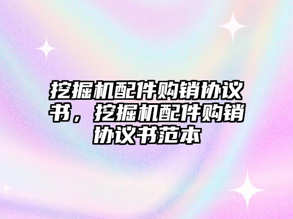 挖掘機(jī)配件購銷協(xié)議書，挖掘機(jī)配件購銷協(xié)議書范本