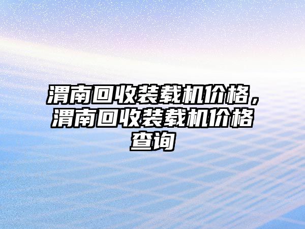 渭南回收裝載機(jī)價(jià)格，渭南回收裝載機(jī)價(jià)格查詢