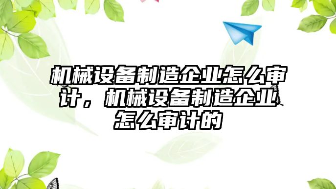 機械設(shè)備制造企業(yè)怎么審計，機械設(shè)備制造企業(yè)怎么審計的