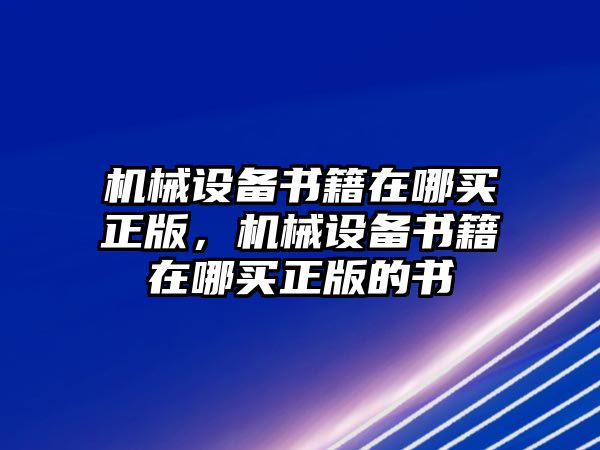 機(jī)械設(shè)備書籍在哪買正版，機(jī)械設(shè)備書籍在哪買正版的書