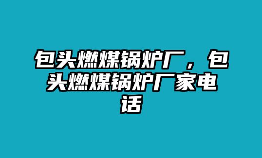 包頭燃煤鍋爐廠，包頭燃煤鍋爐廠家電話