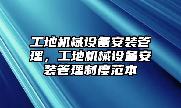 工地機(jī)械設(shè)備安裝管理，工地機(jī)械設(shè)備安裝管理制度范本