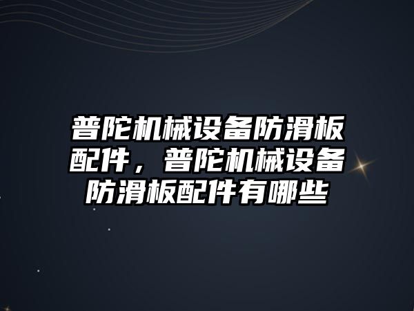 普陀機械設(shè)備防滑板配件，普陀機械設(shè)備防滑板配件有哪些