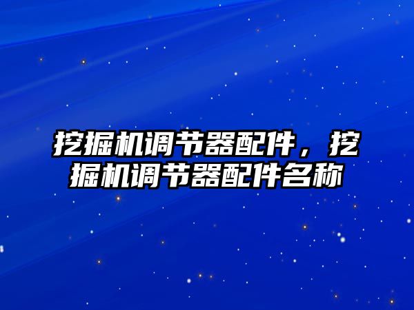 挖掘機(jī)調(diào)節(jié)器配件，挖掘機(jī)調(diào)節(jié)器配件名稱