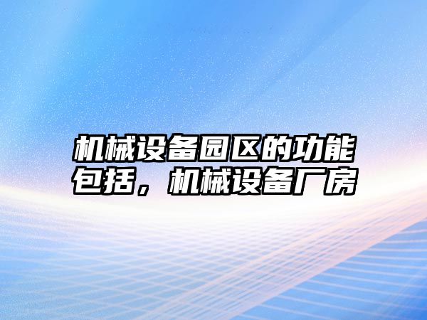 機(jī)械設(shè)備園區(qū)的功能包括，機(jī)械設(shè)備廠房