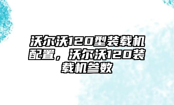 沃爾沃120型裝載機(jī)配置，沃爾沃120裝載機(jī)參數(shù)