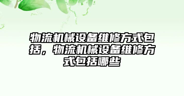 物流機(jī)械設(shè)備維修方式包括，物流機(jī)械設(shè)備維修方式包括哪些