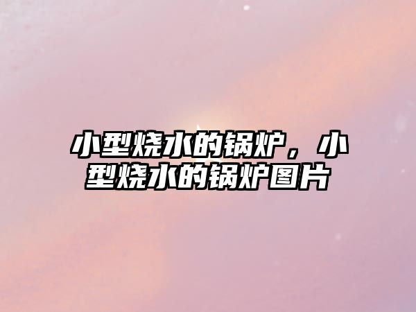 小型燒水的鍋爐，小型燒水的鍋爐圖片