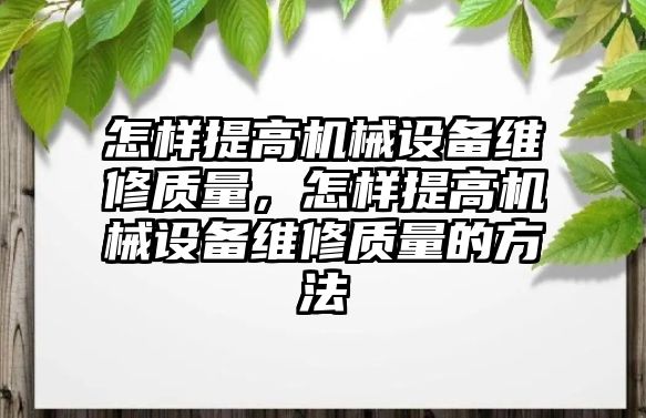 怎樣提高機(jī)械設(shè)備維修質(zhì)量，怎樣提高機(jī)械設(shè)備維修質(zhì)量的方法