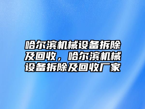 哈爾濱機械設備拆除及回收，哈爾濱機械設備拆除及回收廠家