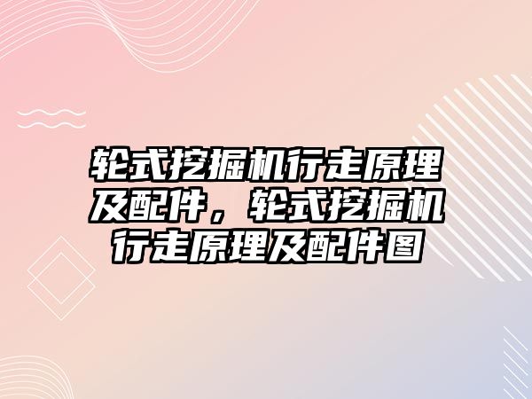 輪式挖掘機行走原理及配件，輪式挖掘機行走原理及配件圖