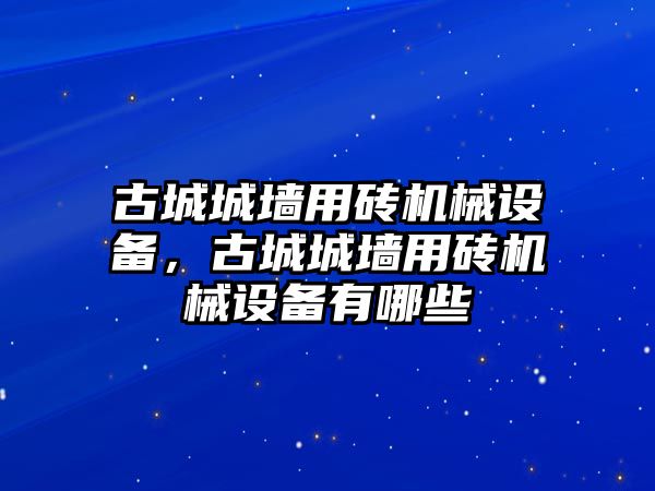 古城城墻用磚機械設(shè)備，古城城墻用磚機械設(shè)備有哪些