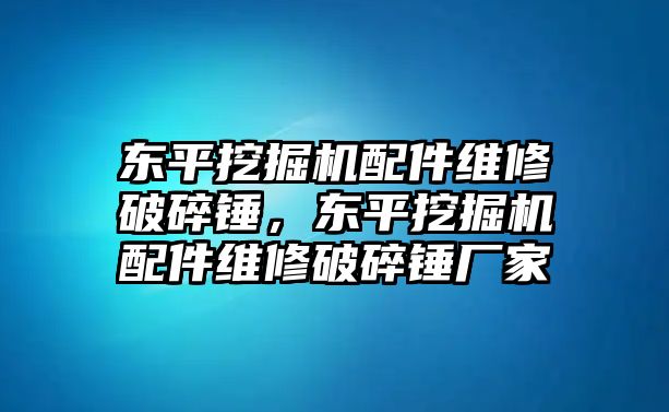 東平挖掘機配件維修破碎錘，東平挖掘機配件維修破碎錘廠家