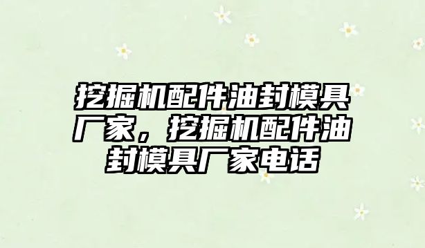 挖掘機配件油封模具廠家，挖掘機配件油封模具廠家電話