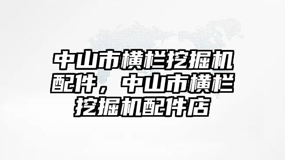 中山市橫欄挖掘機配件，中山市橫欄挖掘機配件店