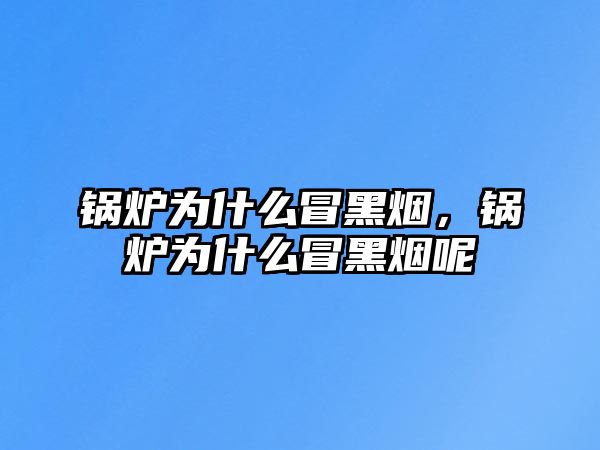 鍋爐為什么冒黑煙，鍋爐為什么冒黑煙呢