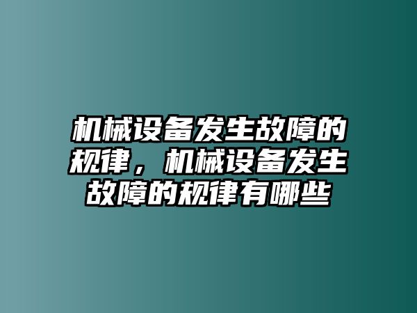 機(jī)械設(shè)備發(fā)生故障的規(guī)律，機(jī)械設(shè)備發(fā)生故障的規(guī)律有哪些