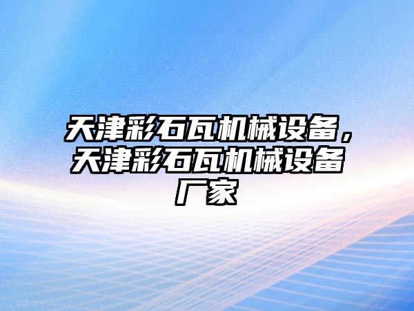 天津彩石瓦機械設(shè)備，天津彩石瓦機械設(shè)備廠家