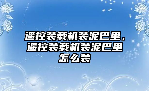 遙控裝載機裝泥巴里，遙控裝載機裝泥巴里怎么裝