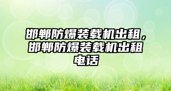 邯鄲防爆裝載機(jī)出租，邯鄲防爆裝載機(jī)出租電話