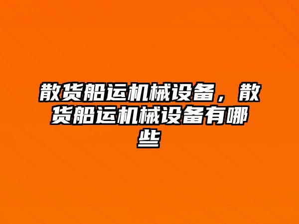 散貨船運(yùn)機(jī)械設(shè)備，散貨船運(yùn)機(jī)械設(shè)備有哪些