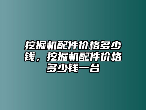 挖掘機(jī)配件價(jià)格多少錢(qián)，挖掘機(jī)配件價(jià)格多少錢(qián)一臺(tái)