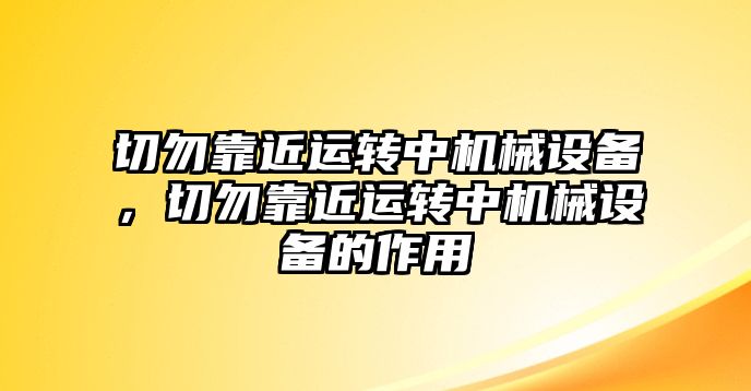 切勿靠近運轉中機械設備，切勿靠近運轉中機械設備的作用