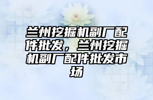 蘭州挖掘機副廠配件批發(fā)，蘭州挖掘機副廠配件批發(fā)市場