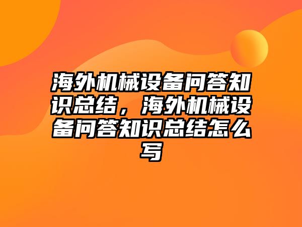 海外機(jī)械設(shè)備問答知識總結(jié)，海外機(jī)械設(shè)備問答知識總結(jié)怎么寫