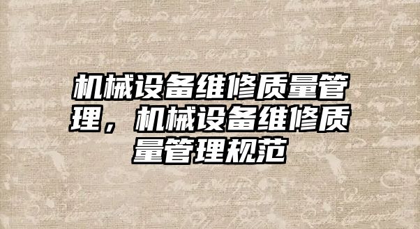 機械設(shè)備維修質(zhì)量管理，機械設(shè)備維修質(zhì)量管理規(guī)范