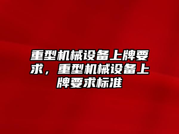 重型機械設備上牌要求，重型機械設備上牌要求標準