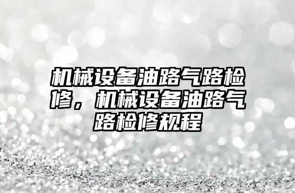 機械設備油路氣路檢修，機械設備油路氣路檢修規(guī)程