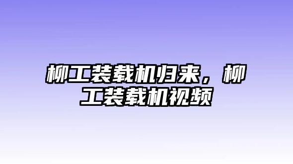 柳工裝載機(jī)歸來，柳工裝載機(jī)視頻