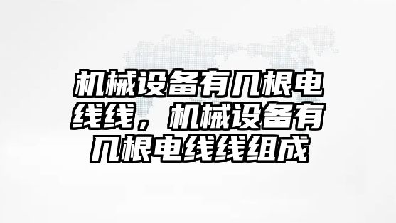 機械設(shè)備有幾根電線線，機械設(shè)備有幾根電線線組成