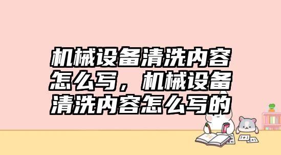 機(jī)械設(shè)備清洗內(nèi)容怎么寫，機(jī)械設(shè)備清洗內(nèi)容怎么寫的