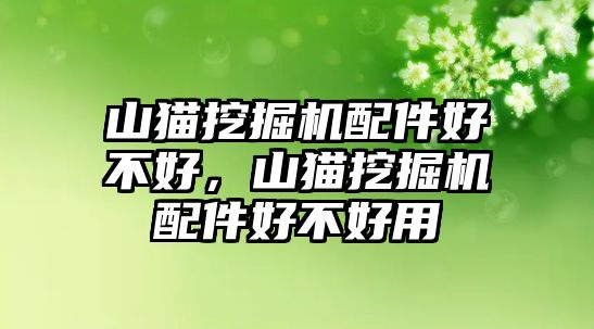 山貓挖掘機(jī)配件好不好，山貓挖掘機(jī)配件好不好用