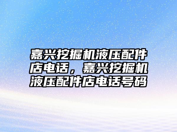 嘉興挖掘機液壓配件店電話，嘉興挖掘機液壓配件店電話號碼