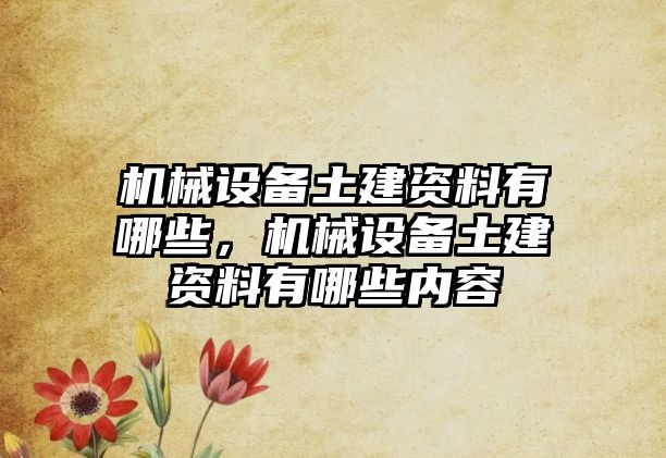 機械設(shè)備土建資料有哪些，機械設(shè)備土建資料有哪些內(nèi)容