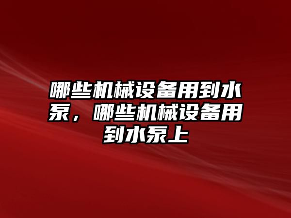 哪些機(jī)械設(shè)備用到水泵，哪些機(jī)械設(shè)備用到水泵上