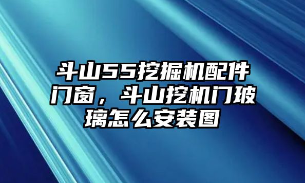 斗山55挖掘機配件門窗，斗山挖機門玻璃怎么安裝圖