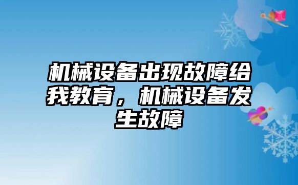 機(jī)械設(shè)備出現(xiàn)故障給我教育，機(jī)械設(shè)備發(fā)生故障