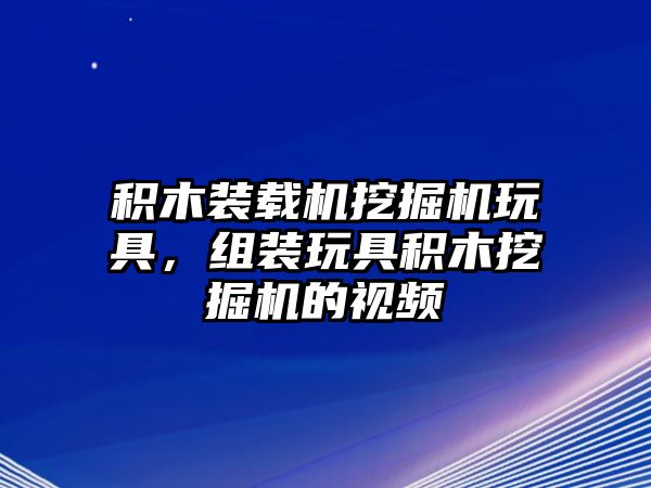 積木裝載機挖掘機玩具，組裝玩具積木挖掘機的視頻