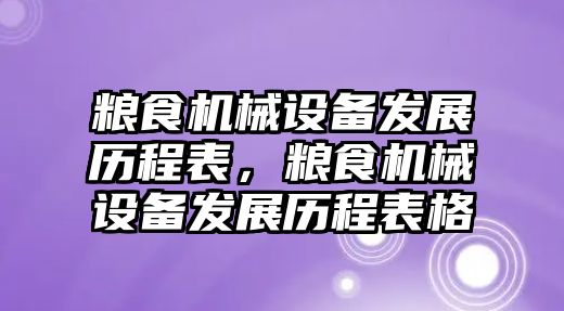 糧食機(jī)械設(shè)備發(fā)展歷程表，糧食機(jī)械設(shè)備發(fā)展歷程表格