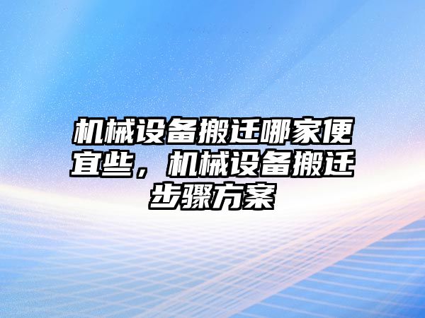 機(jī)械設(shè)備搬遷哪家便宜些，機(jī)械設(shè)備搬遷步驟方案