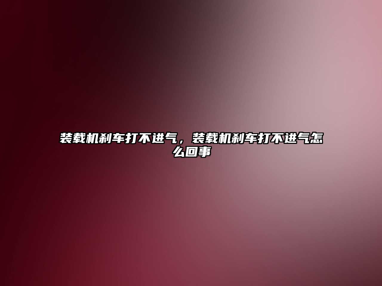 裝載機剎車打不進氣，裝載機剎車打不進氣怎么回事