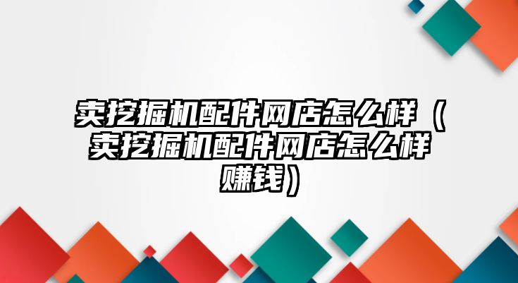 賣挖掘機配件網(wǎng)店怎么樣（賣挖掘機配件網(wǎng)店怎么樣賺錢）