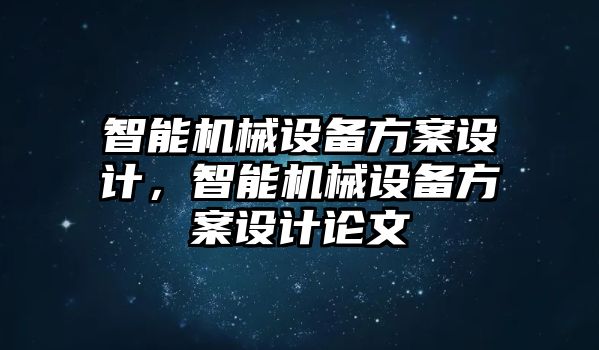 智能機(jī)械設(shè)備方案設(shè)計(jì)，智能機(jī)械設(shè)備方案設(shè)計(jì)論文