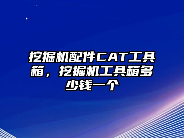 挖掘機配件CAT工具箱，挖掘機工具箱多少錢一個