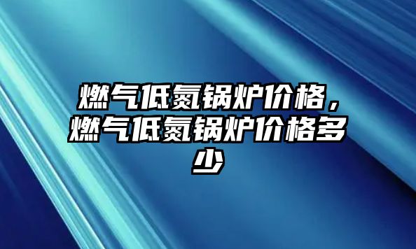 燃?xì)獾偷仩t價格，燃?xì)獾偷仩t價格多少